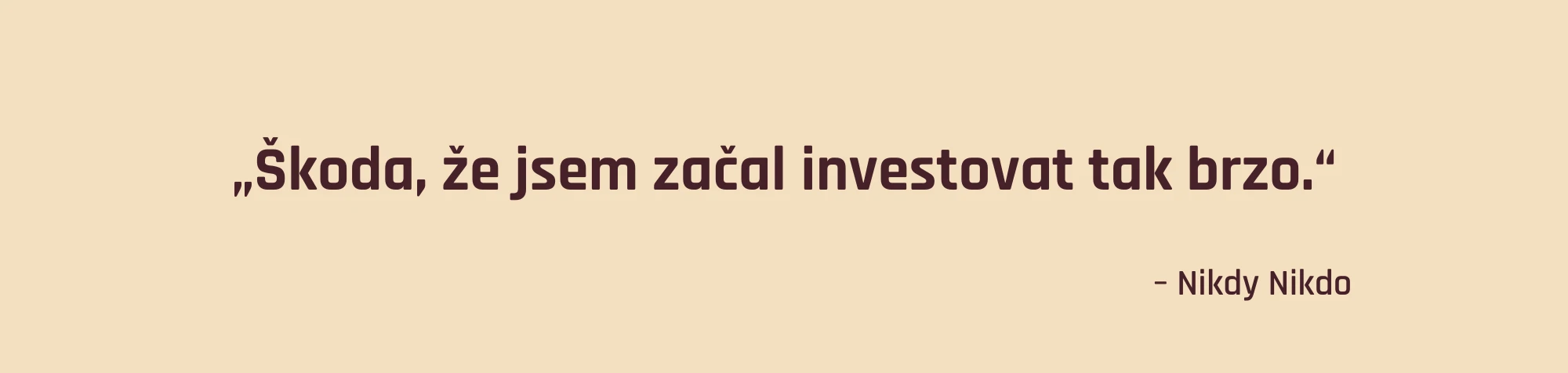 "Škoda, že jsem začal investovat tak brzo." -Nikdy nikdo